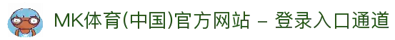 MK体育(中国)官方网站 - 登录入口通道